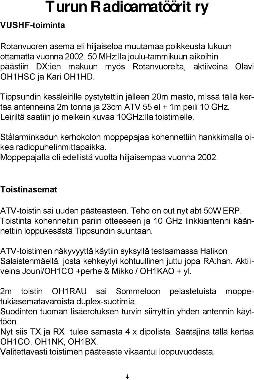 Tippsundin kesäleirille pystytettiin jälleen 20m masto, missä tällä kertaa antenneina 2m tonna ja 23cm ATV 55 el + 1m peili 10 GHz. Leiriltä saatiin jo melkein kuvaa 10GHz:lla toistimelle.