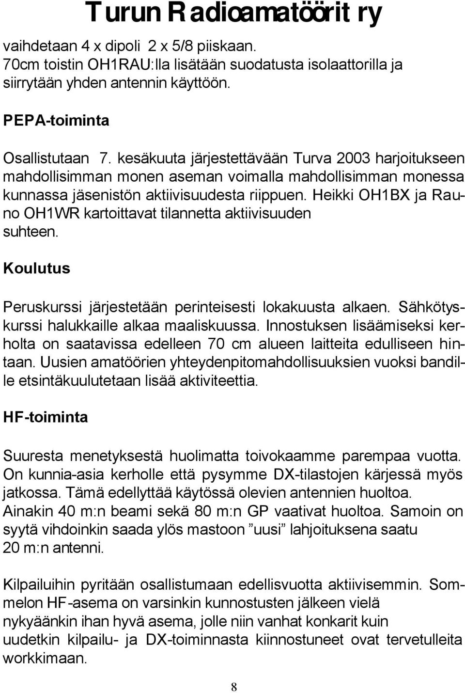 Heikki OH1BX ja Rauno OH1WR kartoittavat tilannetta aktiivisuuden suhteen. Koulutus Peruskurssi järjestetään perinteisesti lokakuusta alkaen. Sähkötyskurssi halukkaille alkaa maaliskuussa.