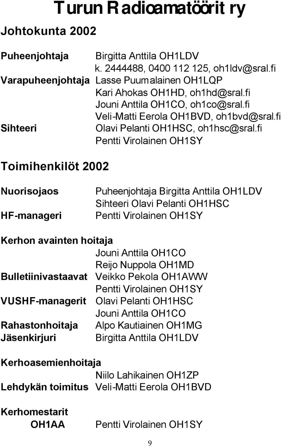 fi Pentti Virolainen OH1SY Toimihenkilöt 2002 Nuorisojaos HF-manageri Puheenjohtaja Birgitta Anttila OH1LDV Sihteeri Olavi Pelanti OH1HSC Pentti Virolainen OH1SY Kerhon avainten hoitaja Jouni Anttila