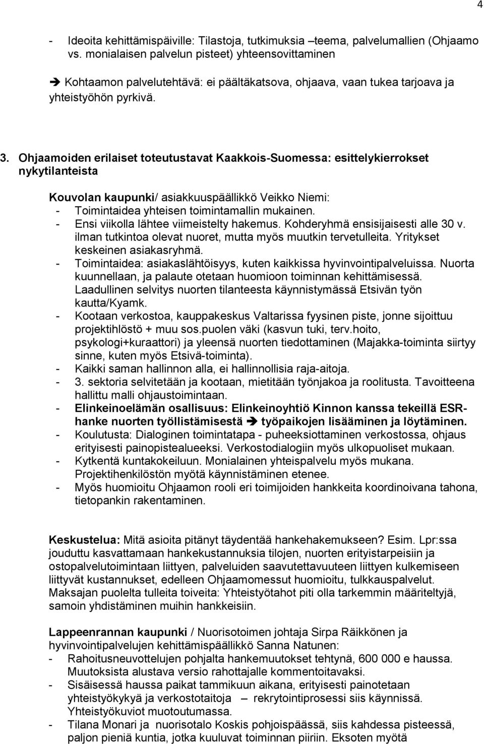 Ohjaamoiden erilaiset toteutustavat Kaakkois-Suomessa: esittelykierrokset nykytilanteista Kouvolan kaupunki/ asiakkuuspäällikkö Veikko Niemi: - Toimintaidea yhteisen toimintamallin mukainen.