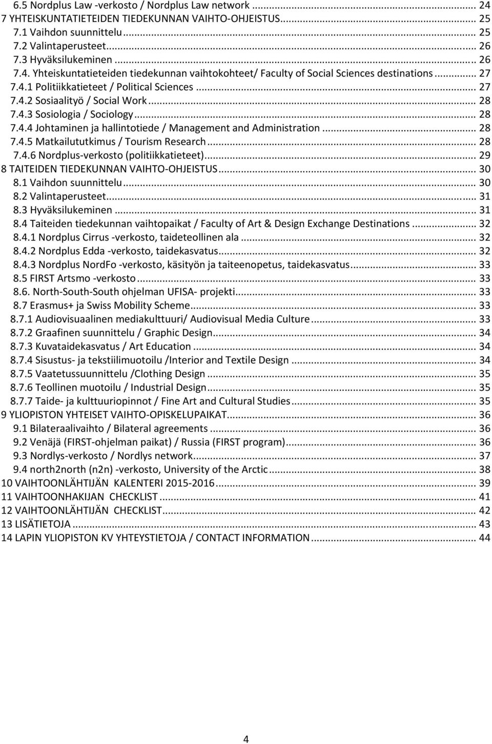 .. 28 7.4.5 Matkailututkimus / Tourism Research... 28 7.4.6 Nordplus verkosto (politiikkatieteet)... 29 8 TAITEIDEN TIEDEKUNNAN VAIHTO OHJEISTUS... 30 8.1 Vaihdon suunnittelu... 30 8.2 Valintaperusteet.