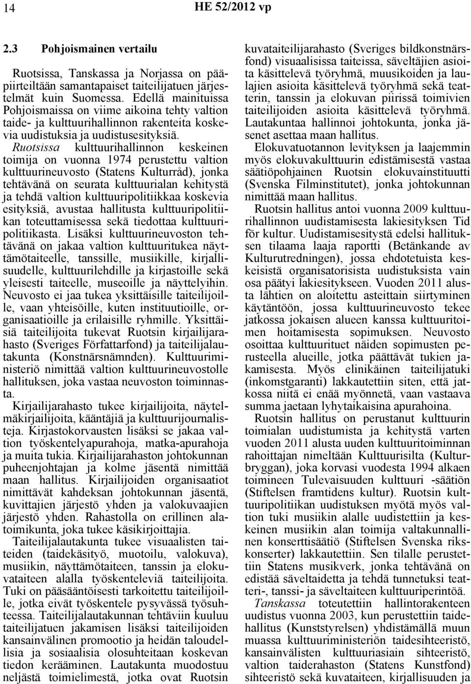 Ruotsissa kulttuurihallinnon keskeinen toimija on vuonna 1974 perustettu valtion kulttuurineuvosto (Statens Kulturråd), jonka tehtävänä on seurata kulttuurialan kehitystä ja tehdä valtion