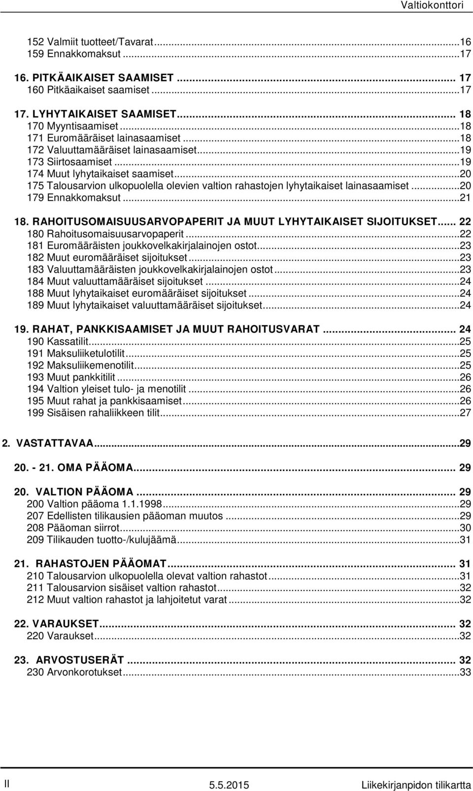 ..20 175 Talousarvion ulkopuolella olevien valtion rahastojen lyhytaikaiset lainasaamiset...20 179 Ennakkomaksut...21 18. RAHOITUSOMAISUUSARVOPAPERIT JA MUUT LYHYTAIKAISET SIJOITUKSET.