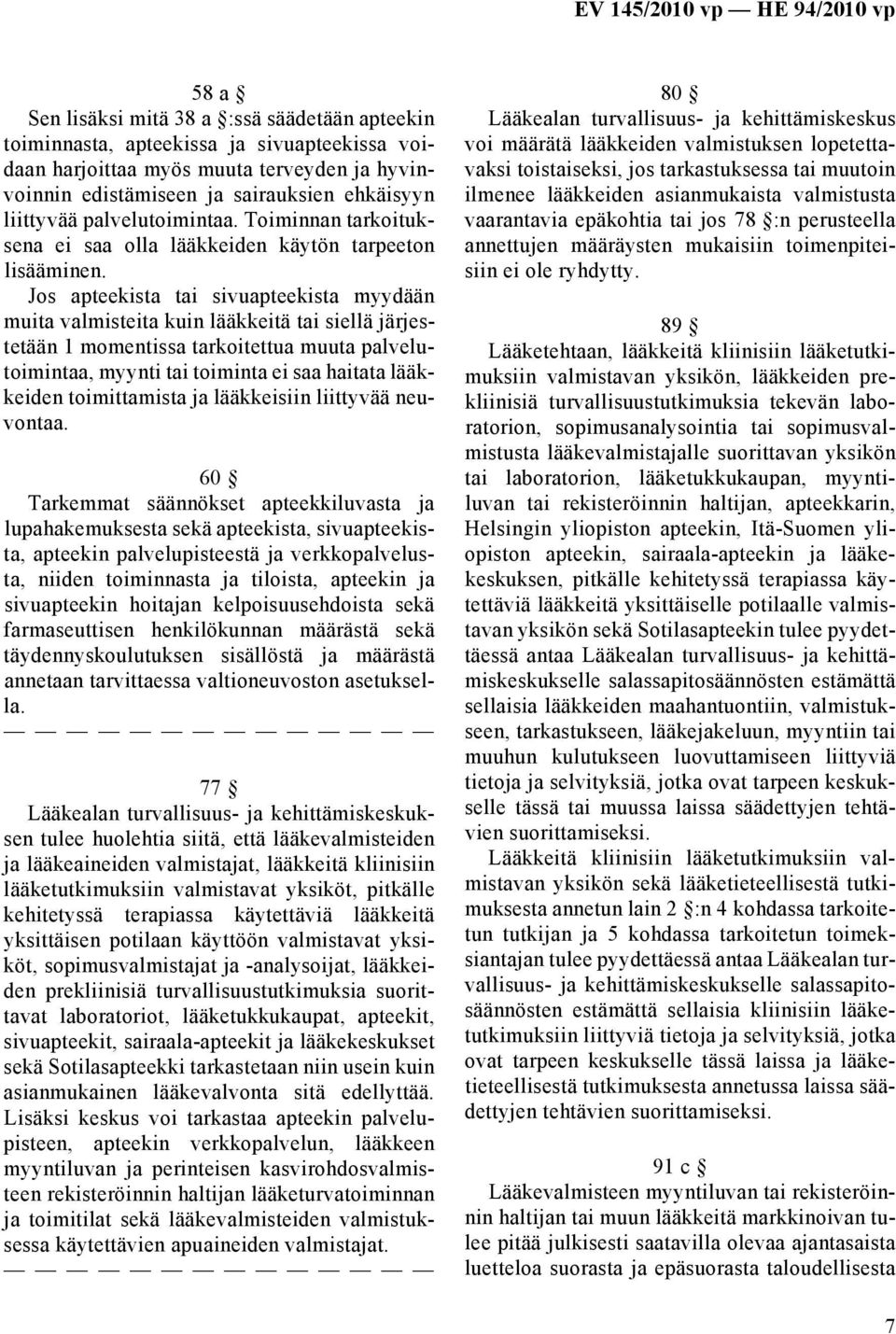 Jos apteekista tai sivuapteekista myydään muita valmisteita kuin lääkkeitä tai siellä järjestetään 1 momentissa tarkoitettua muuta palvelutoimintaa, myynti tai toiminta ei saa haitata lääkkeiden