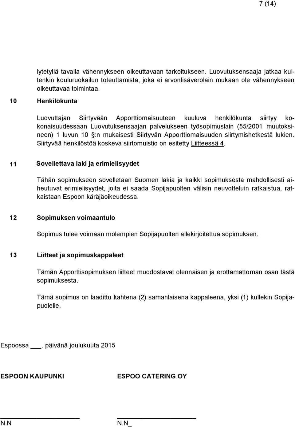 10 Henkilökunta Luovuttajan Siirtyvään Apporttiomaisuuteen kuuluva henkilökunta siirtyy kokonaisuudessaan Luovutuksensaajan palvelukseen työsopimuslain (55/2001 muutoksineen) 1 luvun 10 :n mukaisesti