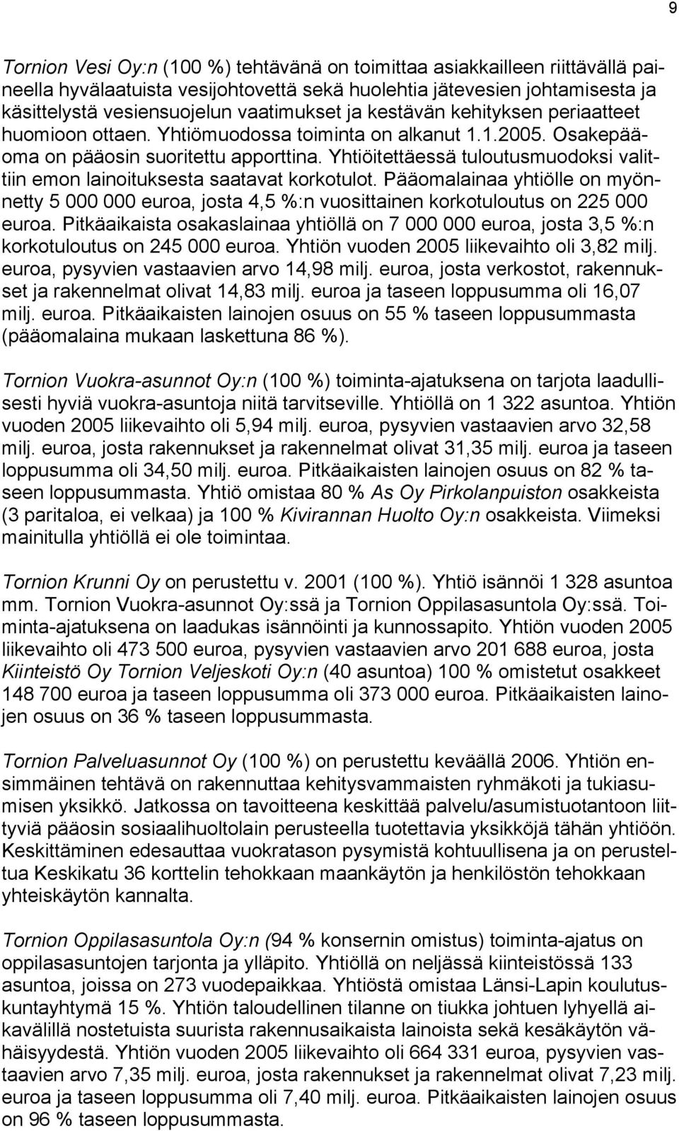 Yhtiöitettäessä tuloutusmuodoksi valittiin emon lainoituksesta saatavat korkotulot. Pääomalainaa yhtiölle on myönnetty 5 000 000 euroa, josta 4,5 %:n vuosittainen korkotuloutus on 225 000 euroa.