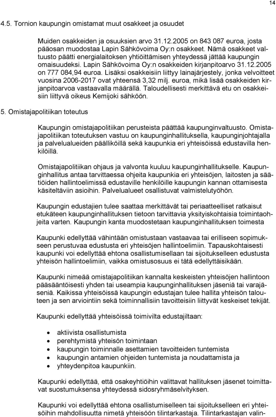 Lisäksi osakkeisiin liittyy lainajärjestely, jonka velvoitteet vuosina 2006-2017 ovat yhteensä 3,32 milj. euroa, mikä lisää osakkeiden kirjanpitoarvoa vastaavalla määrällä.