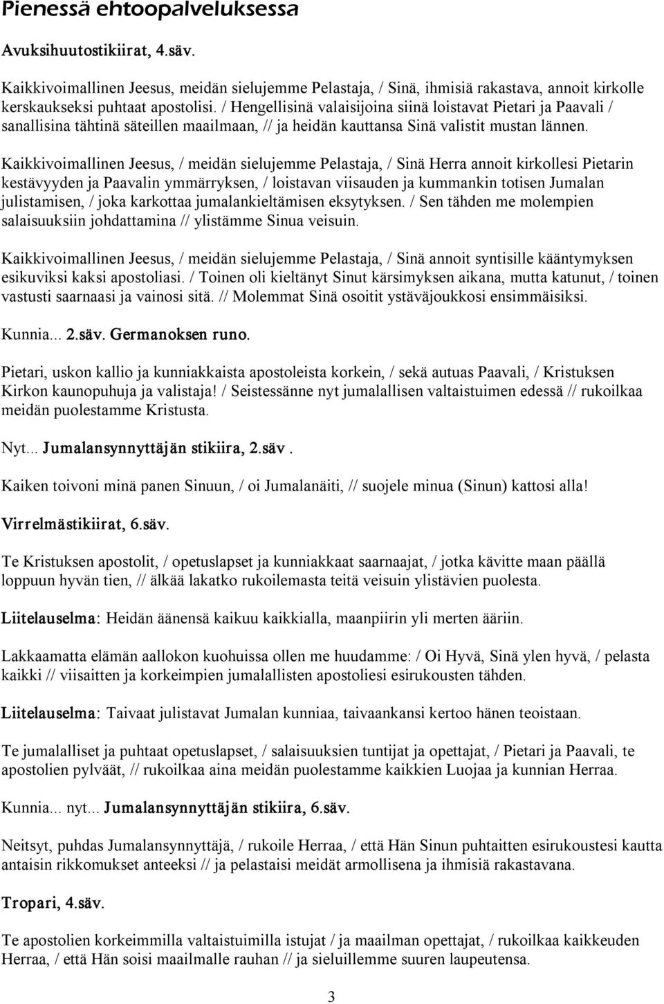 Kaikkivoimallinen Jeesus, / meidän sielujemme Pelastaja, / Sinä Herra annoit kirkollesi Pietarin kestävyyden ja Paavalin ymmärryksen, / loistavan viisauden ja kummankin totisen Jumalan julistamisen,