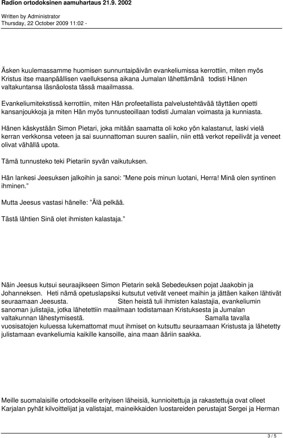 Hänen käskystään Simon Pietari, joka mitään saamatta oli koko yön kalastanut, laski vielä kerran verkkonsa veteen ja sai suunnattoman suuren saaliin, niin että verkot repeilivät ja veneet olivat