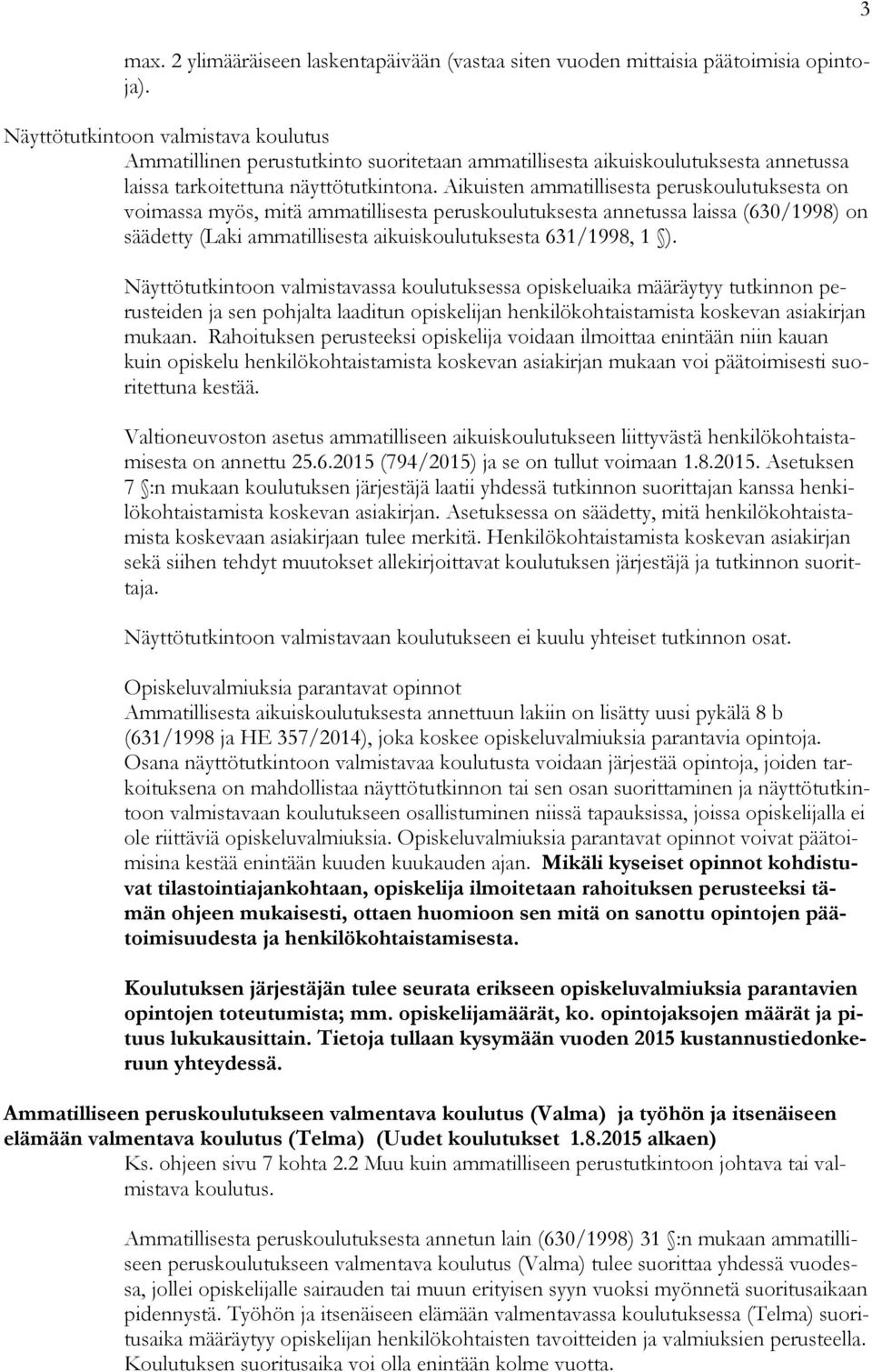 Aikuisten ammatillisesta peruskoulutuksesta on voimassa myös, mitä ammatillisesta peruskoulutuksesta annetussa laissa (630/1998) on säädetty (Laki ammatillisesta aikuiskoulutuksesta 631/1998, 1 ).