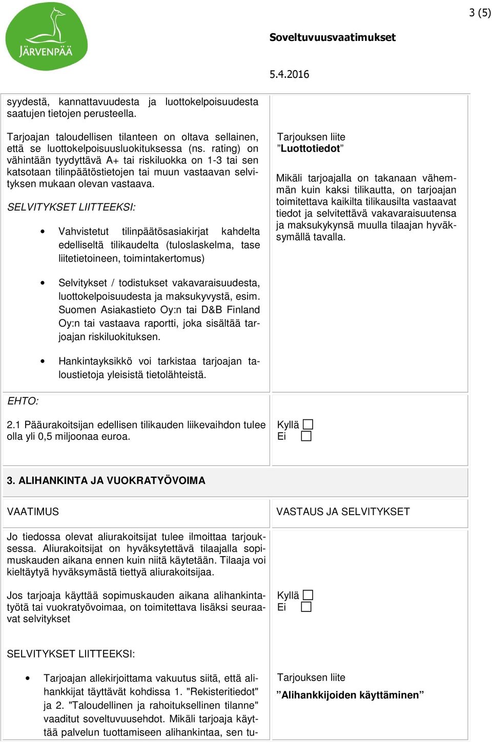 Vahvistetut tilinpäätösasiakirjat kahdelta edelliseltä tilikaudelta (tuloslaskelma, tase liitetietoineen, toimintakertomus) Luottotiedot Mikäli tarjoajalla on takanaan vähemmän kuin kaksi tilikautta,