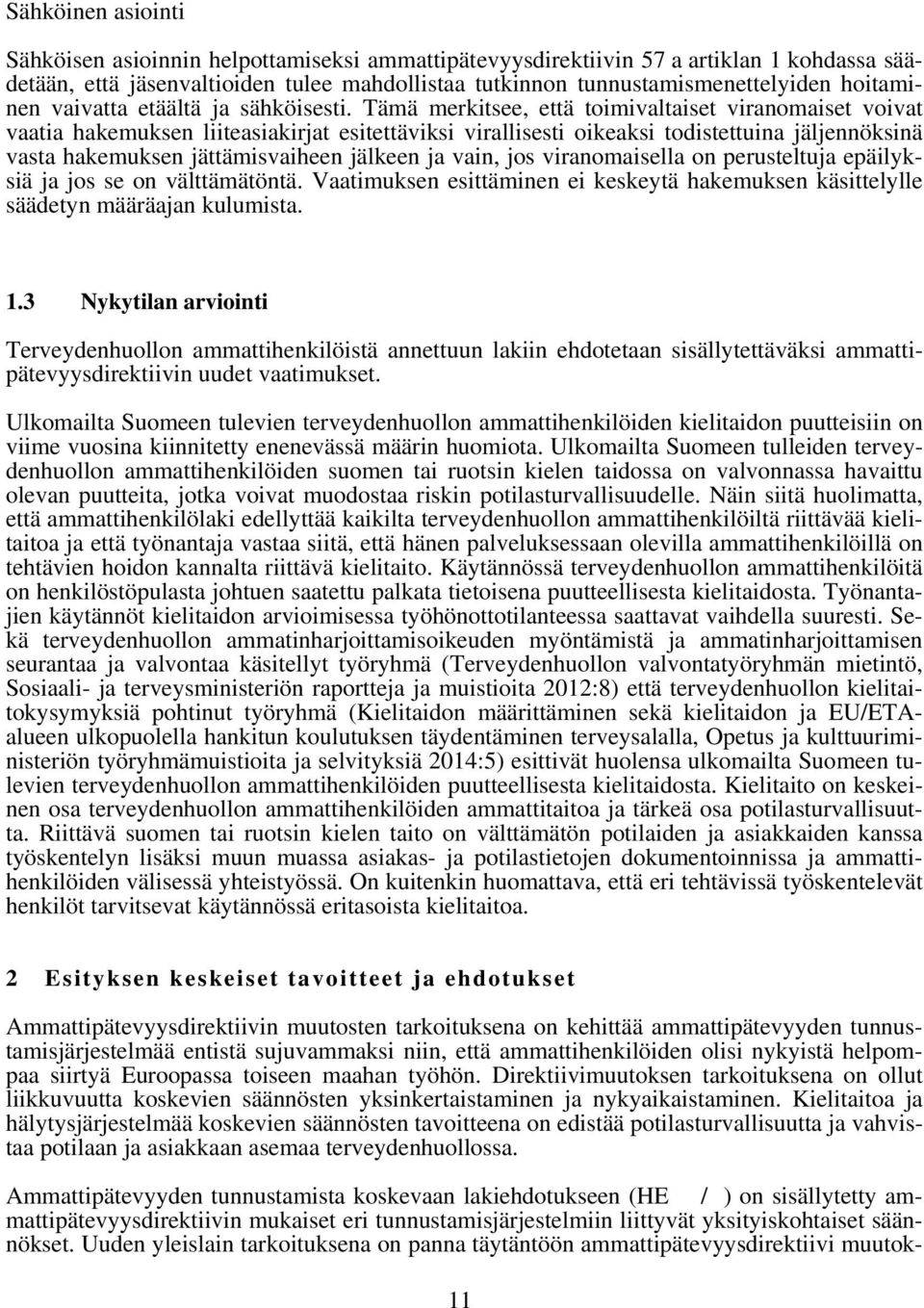 Tämä merkitsee, että toimivaltaiset viranomaiset voivat vaatia hakemuksen liiteasiakirjat esitettäviksi virallisesti oikeaksi todistettuina jäljennöksinä vasta hakemuksen jättämisvaiheen jälkeen ja