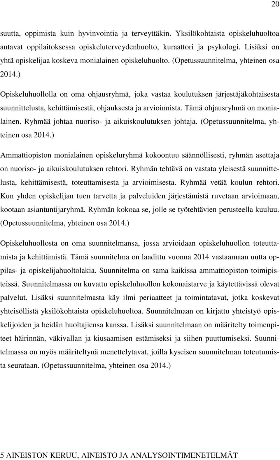 ) Opiskeluhuollolla on oma ohjausryhmä, joka vastaa koulutuksen järjestäjäkohtaisesta suunnittelusta, kehittämisestä, ohjauksesta ja arvioinnista. Tämä ohjausryhmä on monialainen.