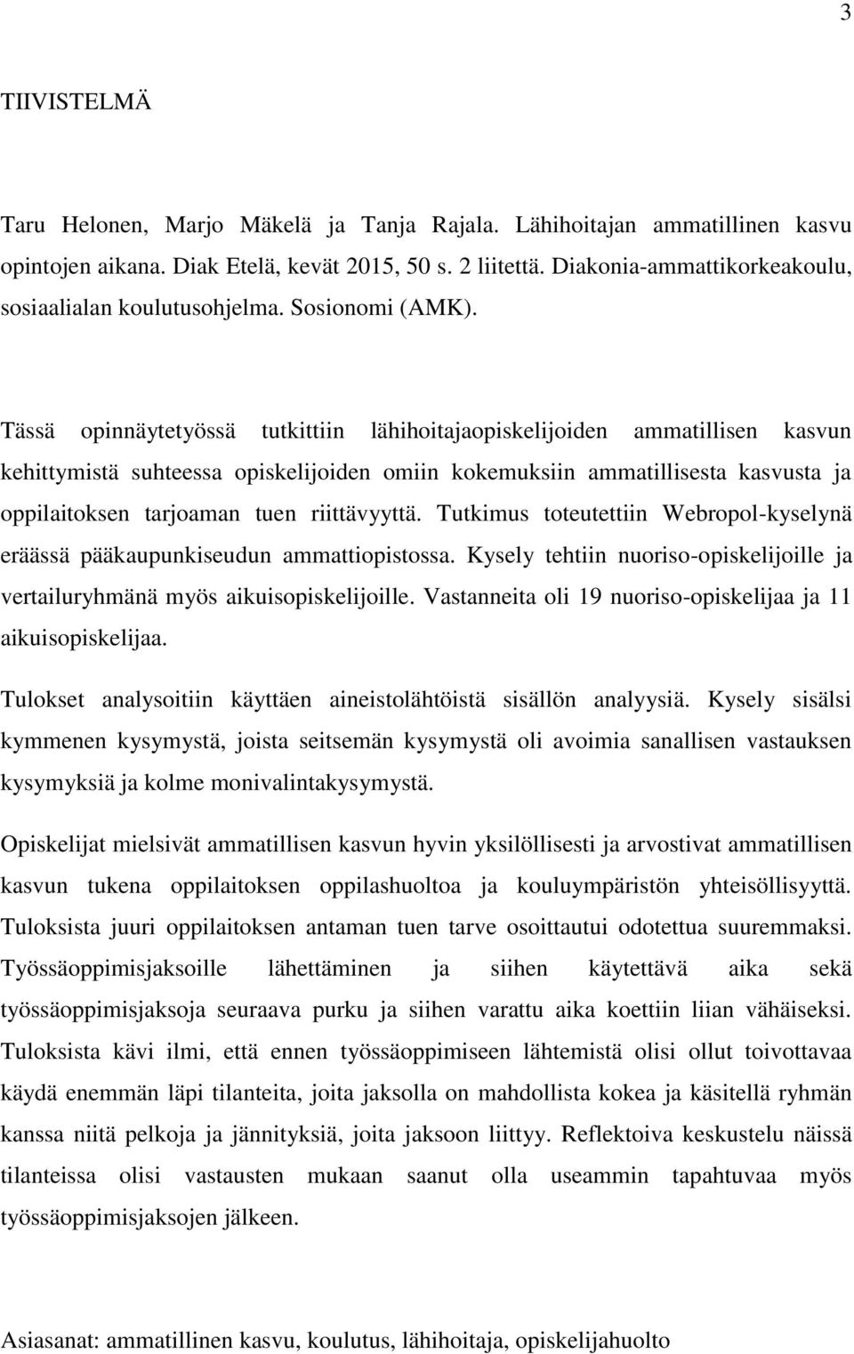 Tässä opinnäytetyössä tutkittiin lähihoitajaopiskelijoiden ammatillisen kasvun kehittymistä suhteessa opiskelijoiden omiin kokemuksiin ammatillisesta kasvusta ja oppilaitoksen tarjoaman tuen