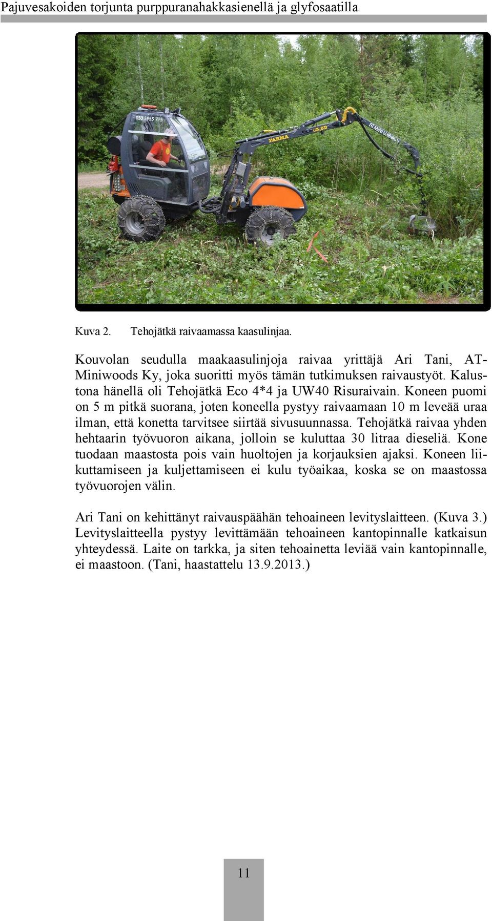 Tehojätkä raivaa yhden hehtaarin työvuoron aikana, jolloin se kuluttaa 30 litraa dieseliä. Kone tuodaan maastosta pois vain huoltojen ja korjauksien ajaksi.