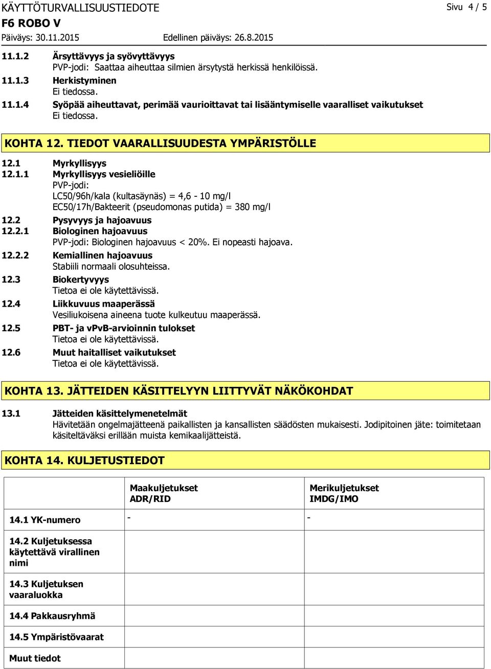 2 Pysyvyys ja hajoavuus 12.2.1 Biologinen hajoavuus PVPjodi: Biologinen hajoavuus < 20%. Ei nopeasti hajoava. 12.2.2 Kemiallinen hajoavuus Stabiili normaali olosuhteissa. 12.3 Biokertyvyys 12.