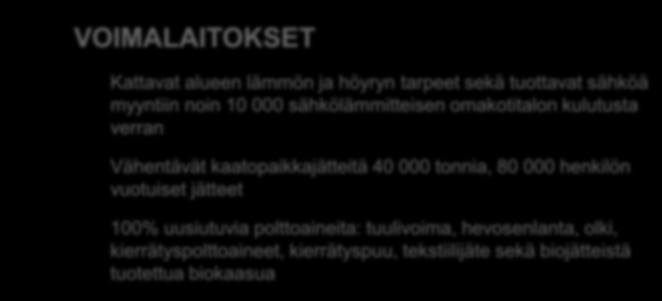 6 VOIMALAITOKSET Kattavat alueen lämmön ja höyryn tarpeet sekä tuottavat sähköä myyntiin noin 10 000 sähkölämmitteisen omakotitalon kulutusta verran Vähentävät kaatopaikkajätteitä 40 000