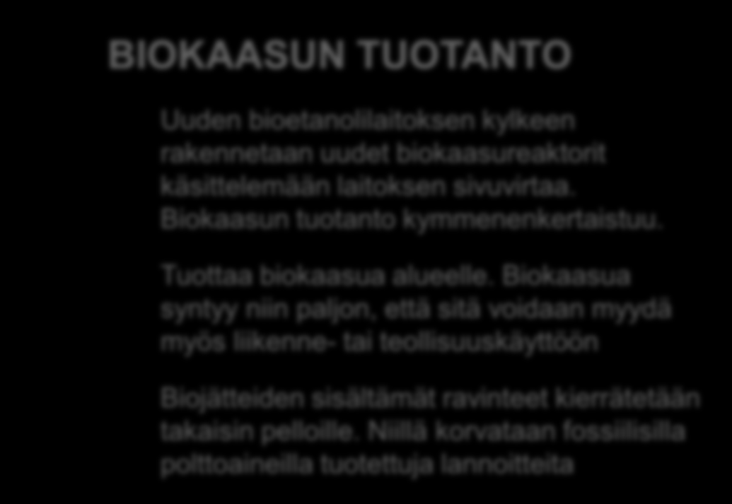 1 10x BIOKAASUN TUOTANTO Uuden bioetanolilaitoksen kylkeen rakennetaan uudet biokaasureaktorit käsittelemään laitoksen sivuvirtaa. Biokaasun tuotanto kymmenenkertaistuu. Tuottaa biokaasua alueelle.