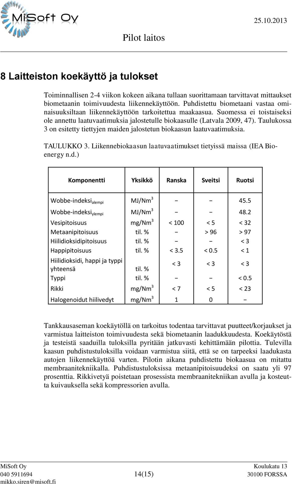 Taulukossa 3 on esitetty tiettyjen maiden jalostetun biokaasun laatuvaatimuksia. TAULUKKO 3. Liikennebiokaasun laatuvaatimukset tietyissä maissa (IEA Bioenergy n.d.) Komponentti Yksikkö Ranska Sveitsi Ruotsi Wobbe-indeksi alempi MJ/Nm 3 45.