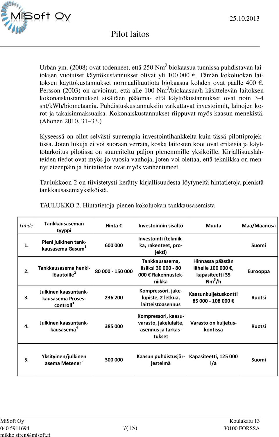 Persson (2003) on arvioinut, että alle 100 Nm 3 /biokaasua/h käsittelevän laitoksen kokonaiskustannukset sisältäen pääoma- että käyttökustannukset ovat noin 3-4 snt/kwh/biometaania.