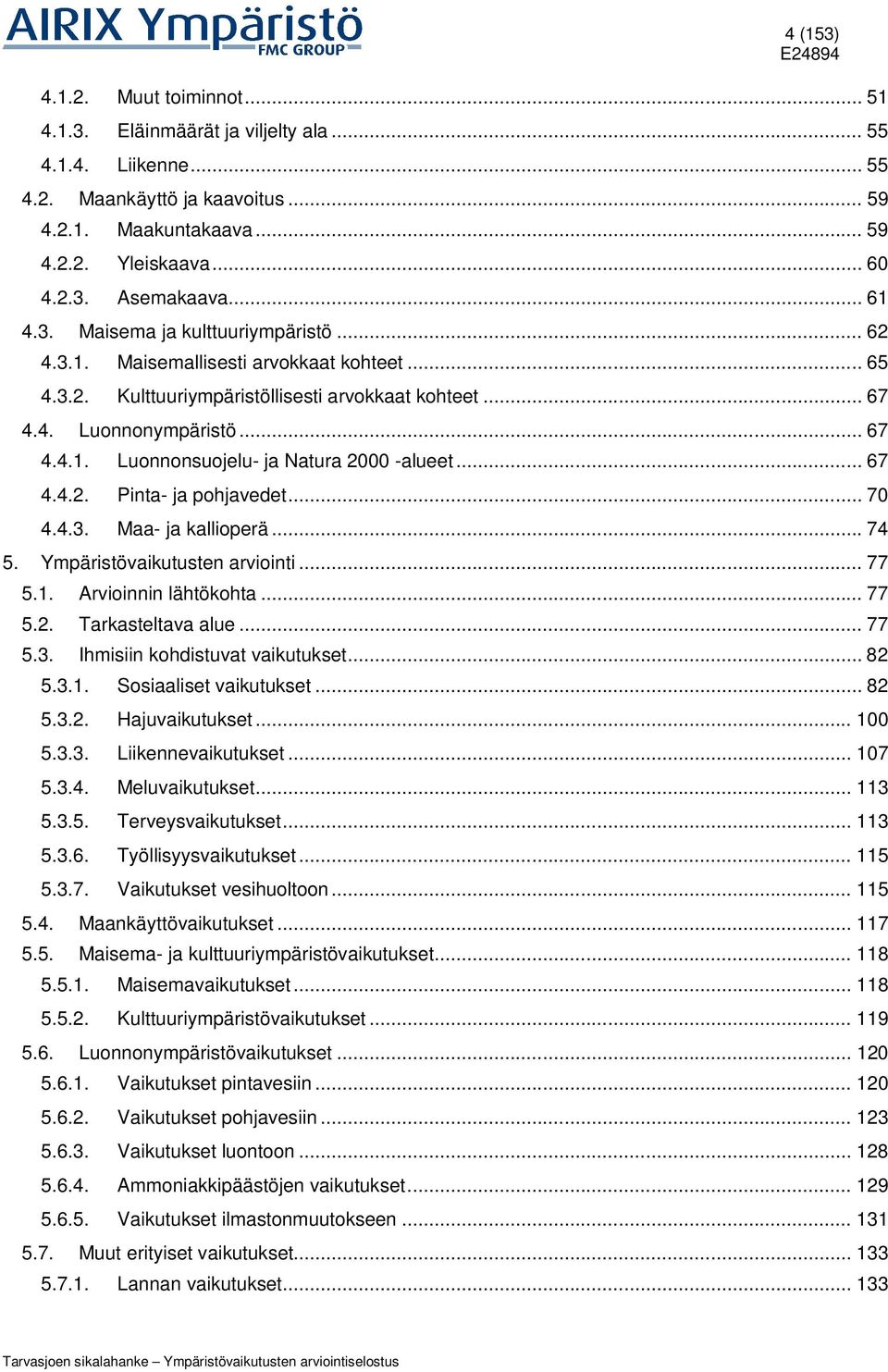 .. 67 4.4.2. Pinta- ja pohjavedet... 70 4.4.3. Maa- ja kallioperä... 74 5. Ympäristövaikutusten arviointi... 77 5.1. Arvioinnin lähtökohta... 77 5.2. Tarkasteltava alue... 77 5.3. Ihmisiin kohdistuvat vaikutukset.