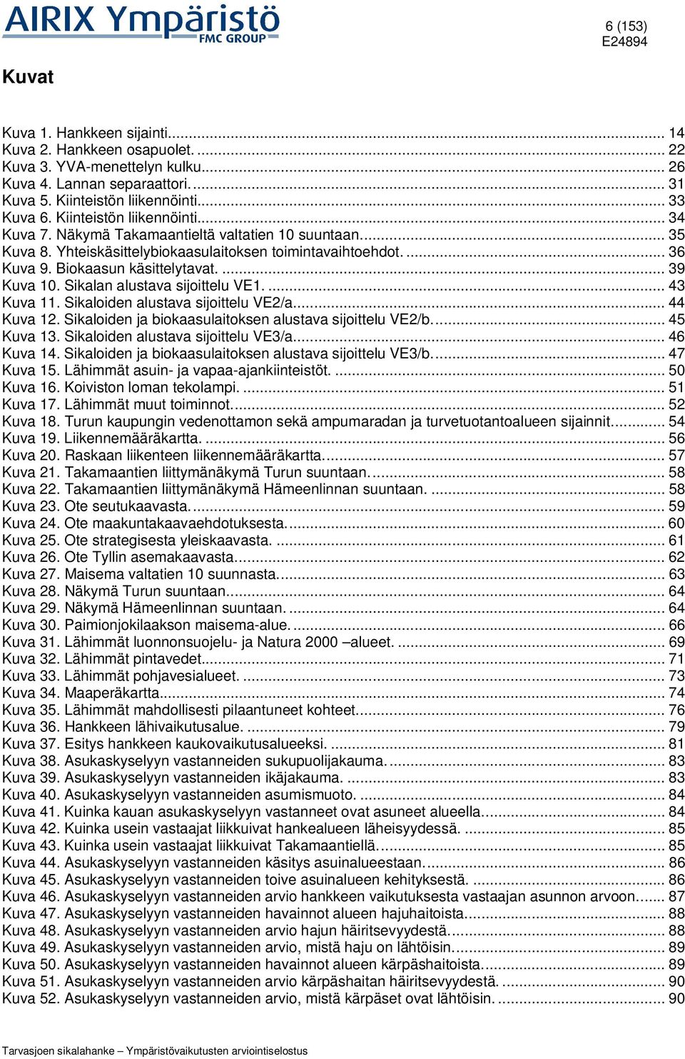 ... 39 Kuva 10. Sikalan alustava sijoittelu VE1.... 43 Kuva 11. Sikaloiden alustava sijoittelu VE2/a.... 44 Kuva 12. Sikaloiden ja biokaasulaitoksen alustava sijoittelu VE2/b.... 45 Kuva 13.