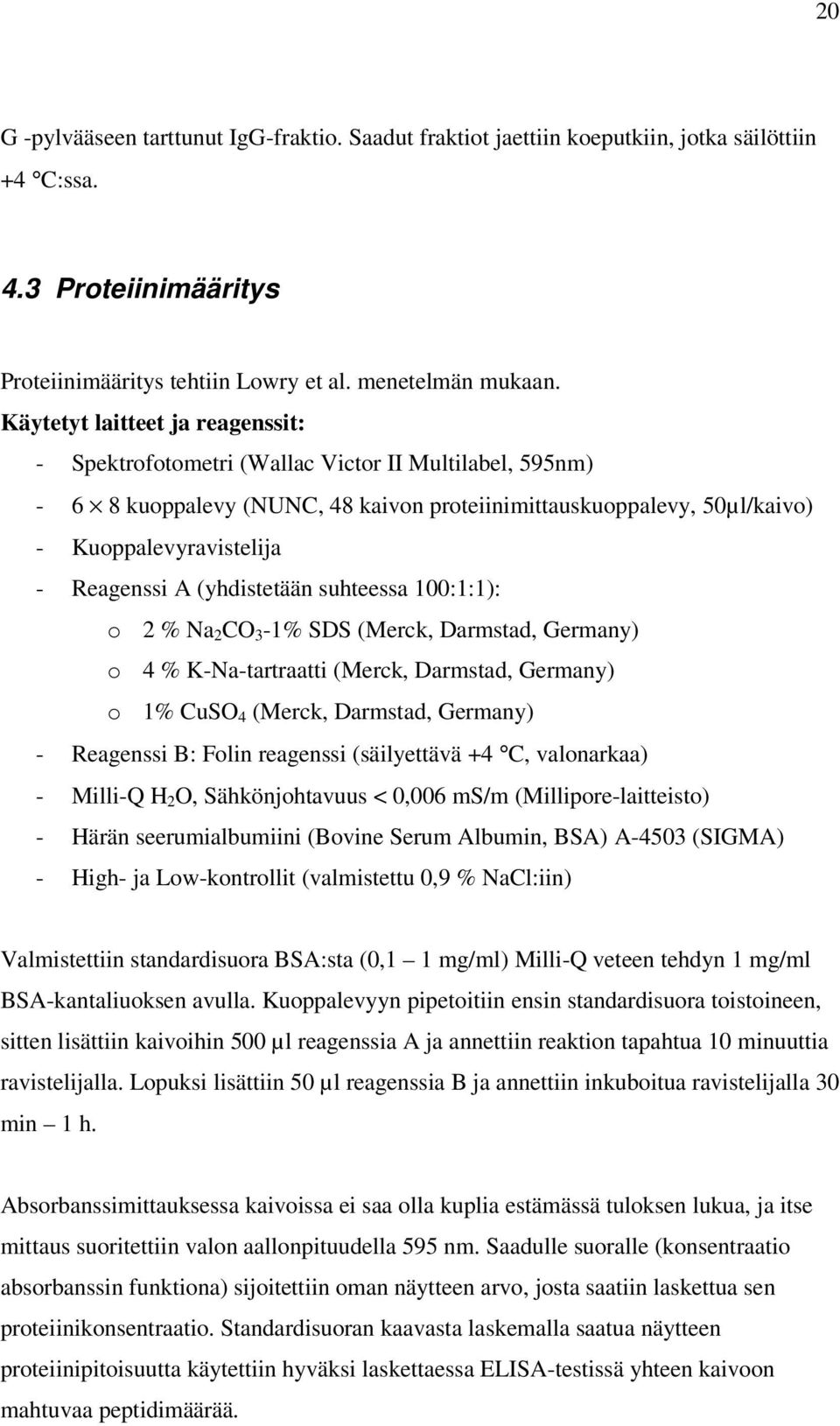 A (yhdistetään suhteessa 100:1:1): o 2 % Na 2 CO 3-1% SDS (Merck, Darmstad, Germany) o 4 % K-Na-tartraatti (Merck, Darmstad, Germany) o 1% CuSO 4 (Merck, Darmstad, Germany) - Reagenssi B: Folin