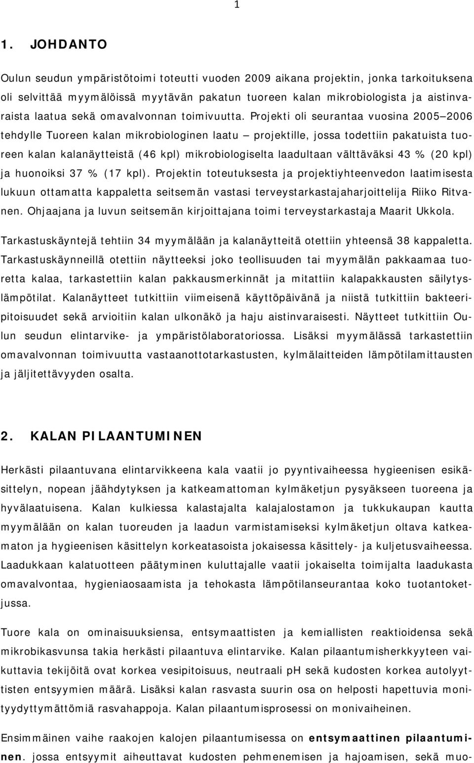 Projekti oli seurantaa vuosina 2005 2006 tehdylle Tuoreen kalan mikrobiologinen laatu projektille, jossa todettiin pakatuista tuoreen kalan kalanäytteistä (46 kpl) mikrobiologiselta laadultaan