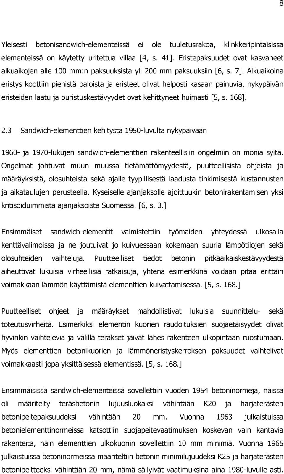 Alkuaikoina eristys koottiin pienistä paloista ja eristeet olivat helposti kasaan painuvia, nykypäivän eristeiden laatu ja puristuskestävyydet ovat kehittyneet huimasti [5, s. 168]. 2.