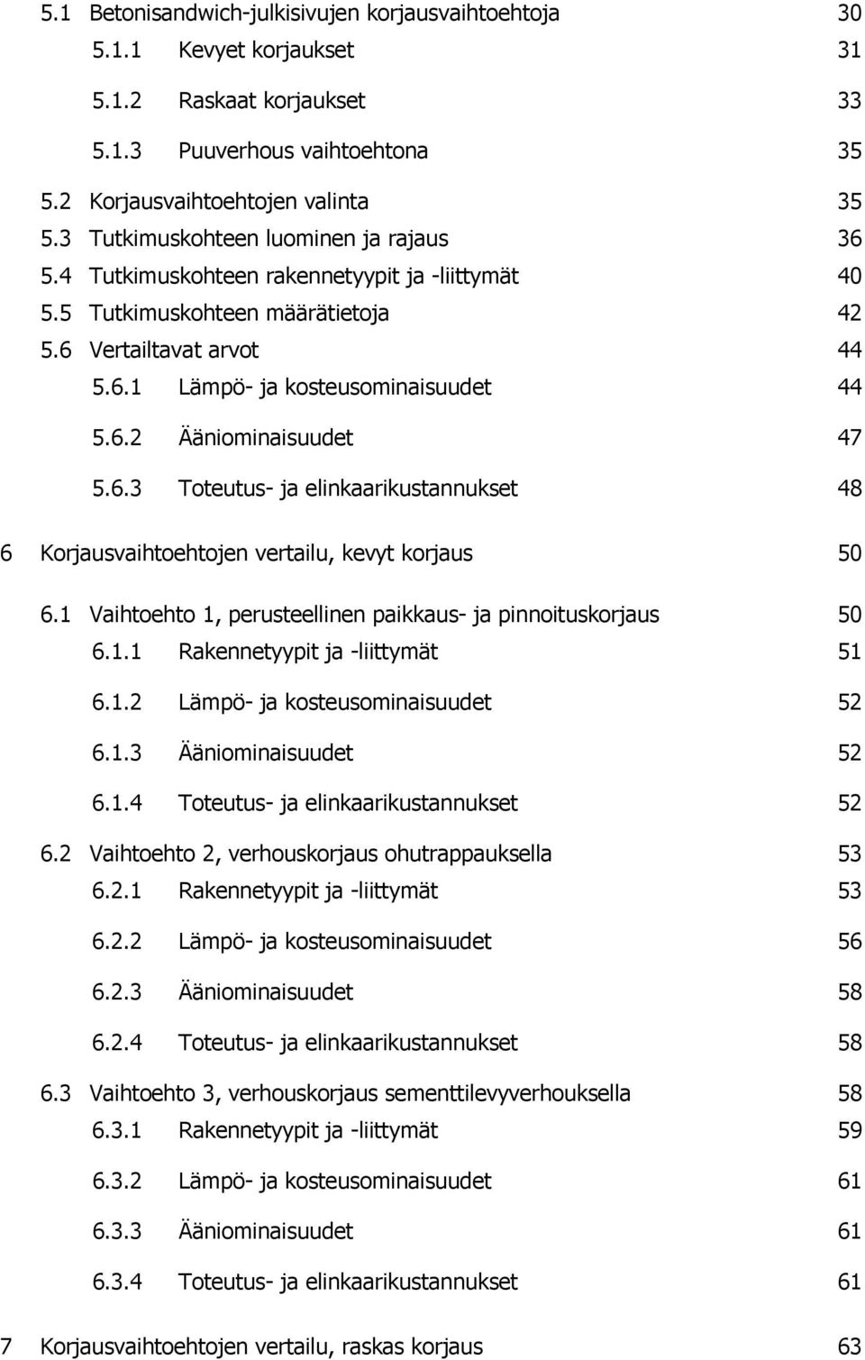 6.3 Toteutus- ja elinkaarikustannukset 48 6 Korjausvaihtoehtojen vertailu, kevyt korjaus 50 6.1 Vaihtoehto 1, perusteellinen paikkaus- ja pinnoituskorjaus 50 6.1.1 Rakennetyypit ja -liittymät 51 6.1.2 Lämpö- ja kosteusominaisuudet 52 6.