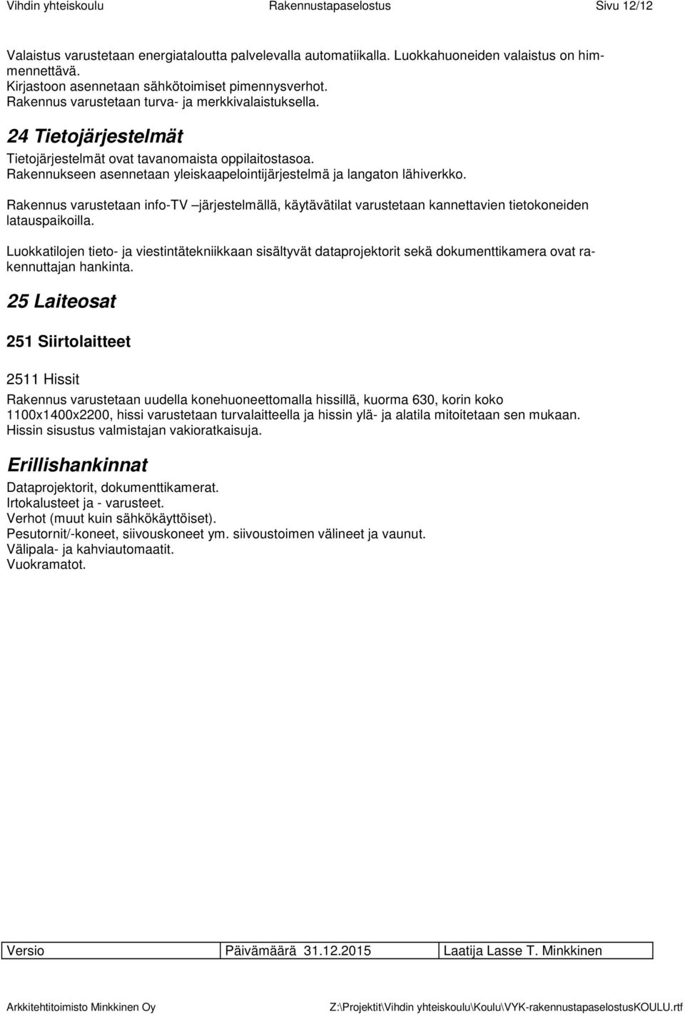 Rakennukseen asennetaan yleiskaapelointijärjestelmä ja langaton lähiverkko. Rakennus varustetaan info-tv järjestelmällä, käytävätilat varustetaan kannettavien tietokoneiden latauspaikoilla.