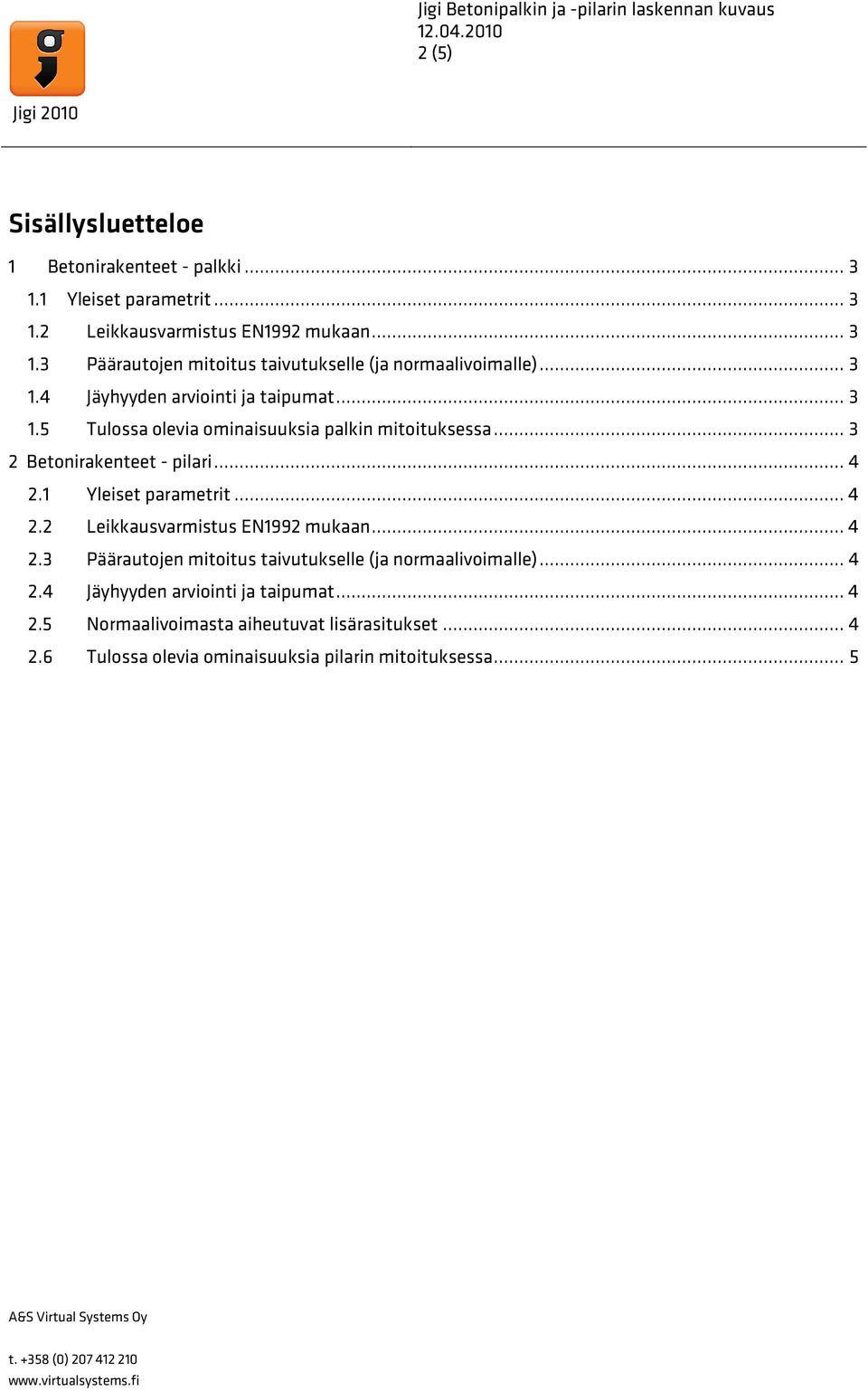 1 Yleiset parametrit... 4 2.2 Leikkausvarmistus EN1992 mukaan... 4 2.3 Päärautojen mitoitus taivutukselle (ja normaalivoimalle)... 4 2.4 Jäyhyyden arviointi ja taipumat.