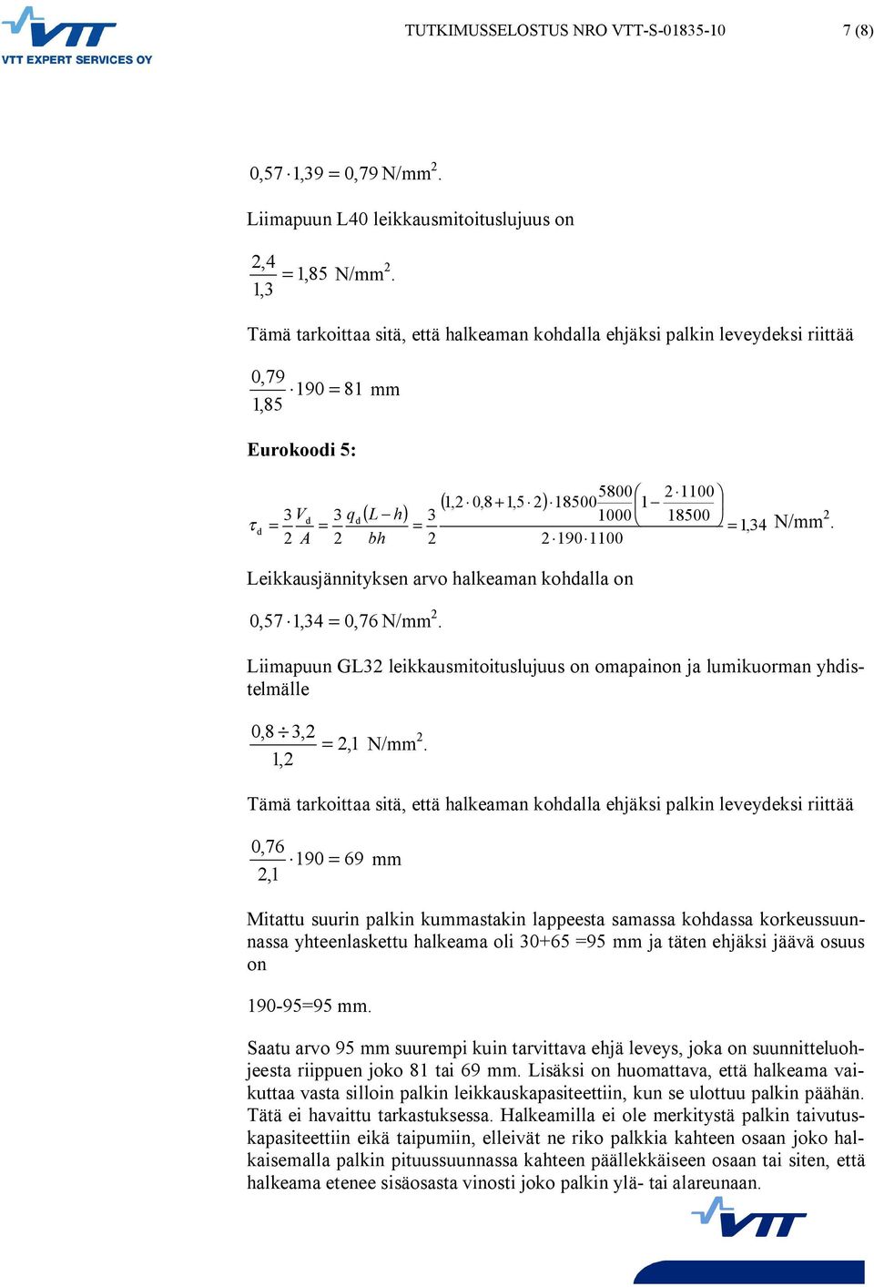 190 1100 1100 d = A bh Leikkausjännityksen arvo halkeaman kohdalla on 0,57 1,34 = 0,76 N/mm. Liimapuun GL3 leikkausmitoituslujuus on omapainon ja lumikuorman yhdistelmälle 0,8 3, 1, =,1 N/mm.