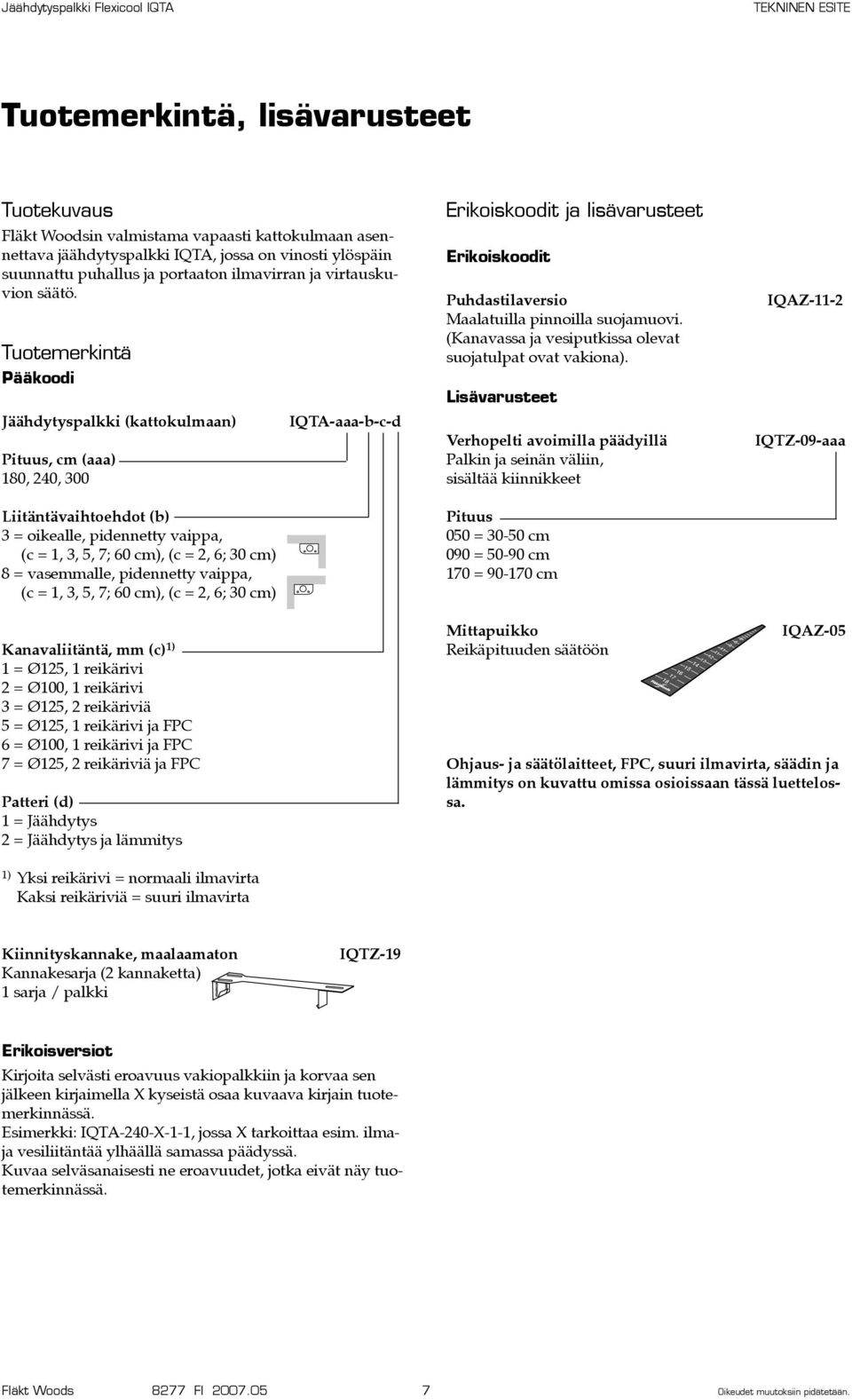 Tuotemerkintä Pääkoodi Jäähdytyspalkki (kattokulmaan) Pituus, cm (aaa) 180, 240, 300 Liitäntävaihtoehdot (b) 3 = oikealle, pidennetty vaippa, (c = 1, 3, 5, 7; 60 cm), (c = 2, 6; 30 cm) 8 =