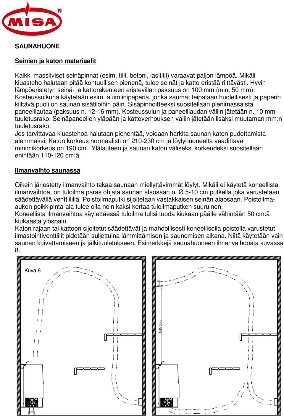 Kosteussulkuna käytetään esim. alumiinipaperia, jonka saumat teipataan huolellisesti ja paperin kiiltävä puoli on saunan sisätiloihin päin.