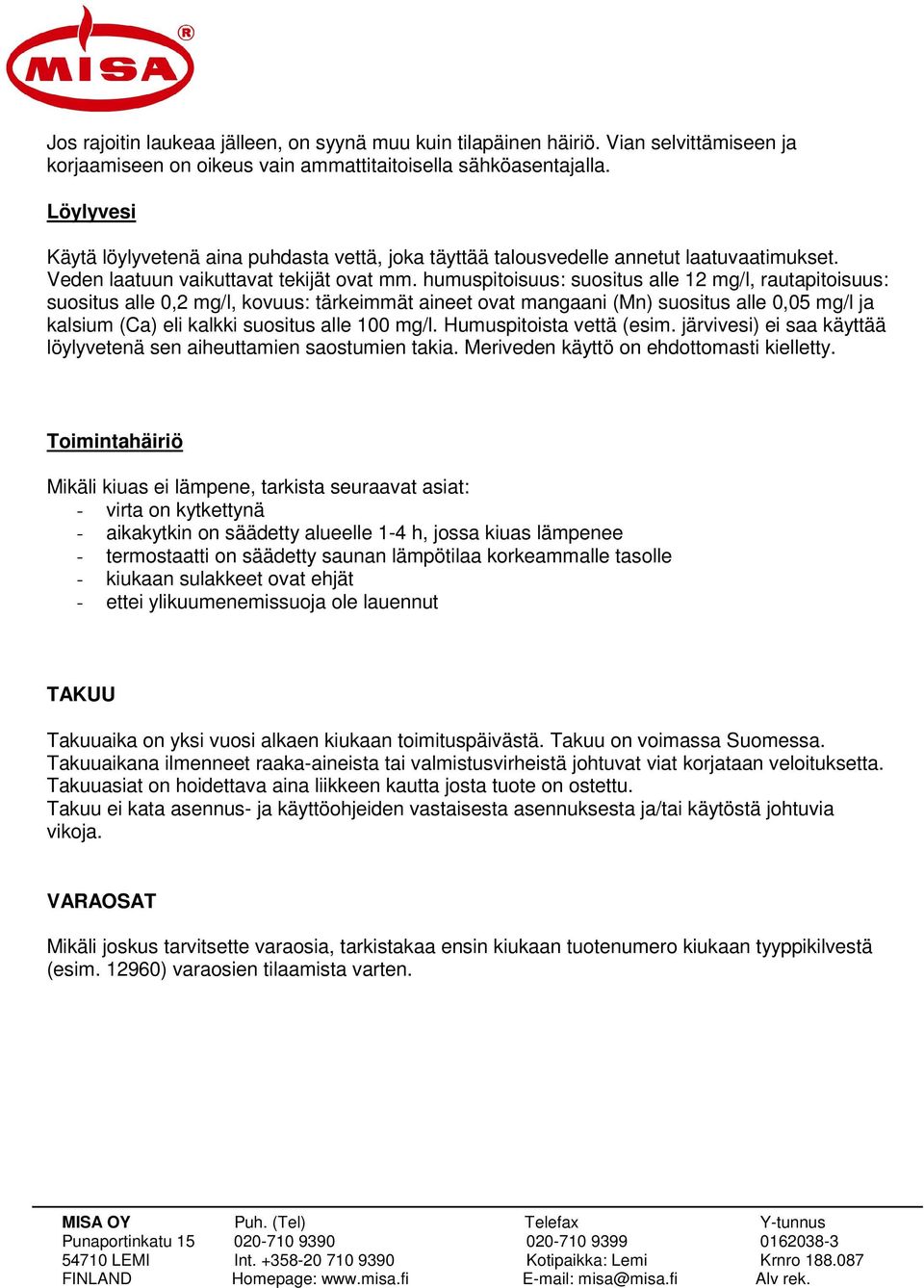 humuspitoisuus: suositus alle 12 mg/l, rautapitoisuus: suositus alle 0,2 mg/l, kovuus: tärkeimmät aineet ovat mangaani (Mn) suositus alle 0,05 mg/l ja kalsium (Ca) eli kalkki suositus alle 100 mg/l.