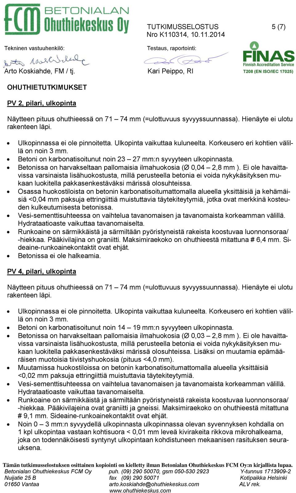 Ulkopinta vaikuttaa kuluneelta. Korkeusero eri kohtien välillä on noin 3 mm. Betoni on karbonatisoitunut noin 23 27 mm:n syvyyteen ulkopinnasta.