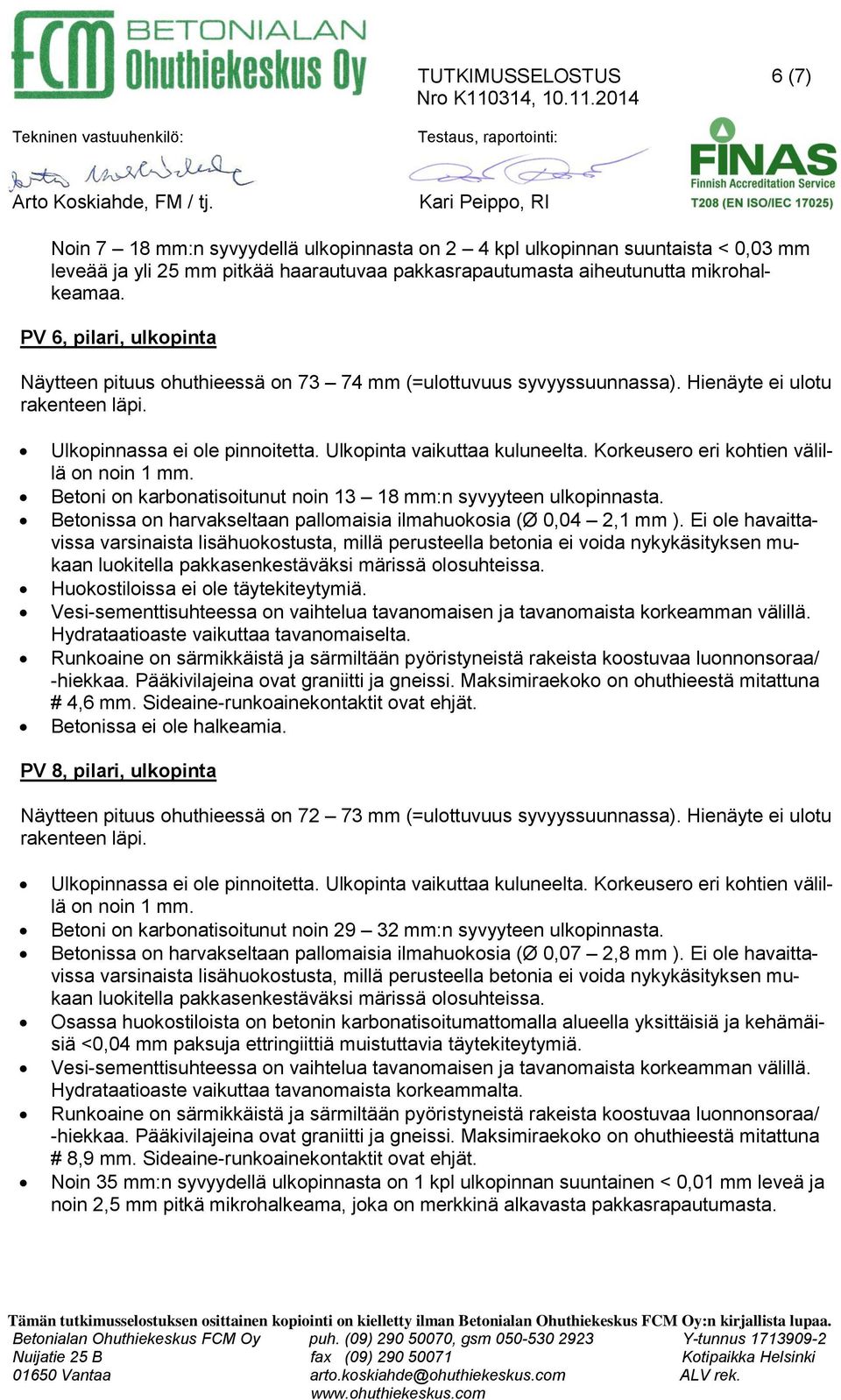 PV 6,, ulkopinta Näytteen pituus ohuthieessä on 73 74 mm (=ulottuvuus syvyyssuunnassa). Hienäyte ei ulotu rakenteen läpi. Ulkopinnassa ei ole pinnoitetta. Ulkopinta vaikuttaa kuluneelta.