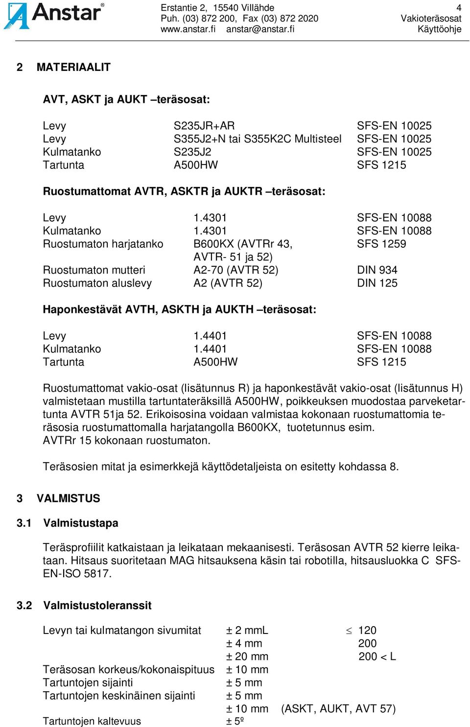 4301 SFS-EN 10088 Ruostumaton harjatanko B600KX (AVTRr 43, SFS 1259 AVTR- 51 ja 52) Ruostumaton mutteri A2-70 (AVTR 52) DIN 934 Ruostumaton aluslevy A2 (AVTR 52) DIN 125 Haponkestävät AVTH, ASKTH ja