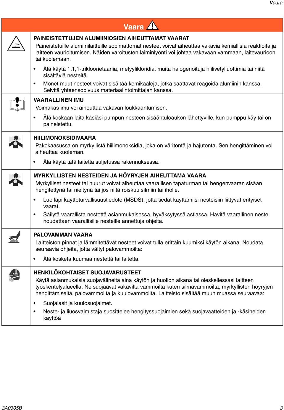 Älä käytä 1,1,1-trikloorietaania, metyylikloridia, muita halogenoituja hiilivetyliuottimia tai niitä sisältäviä nesteitä.