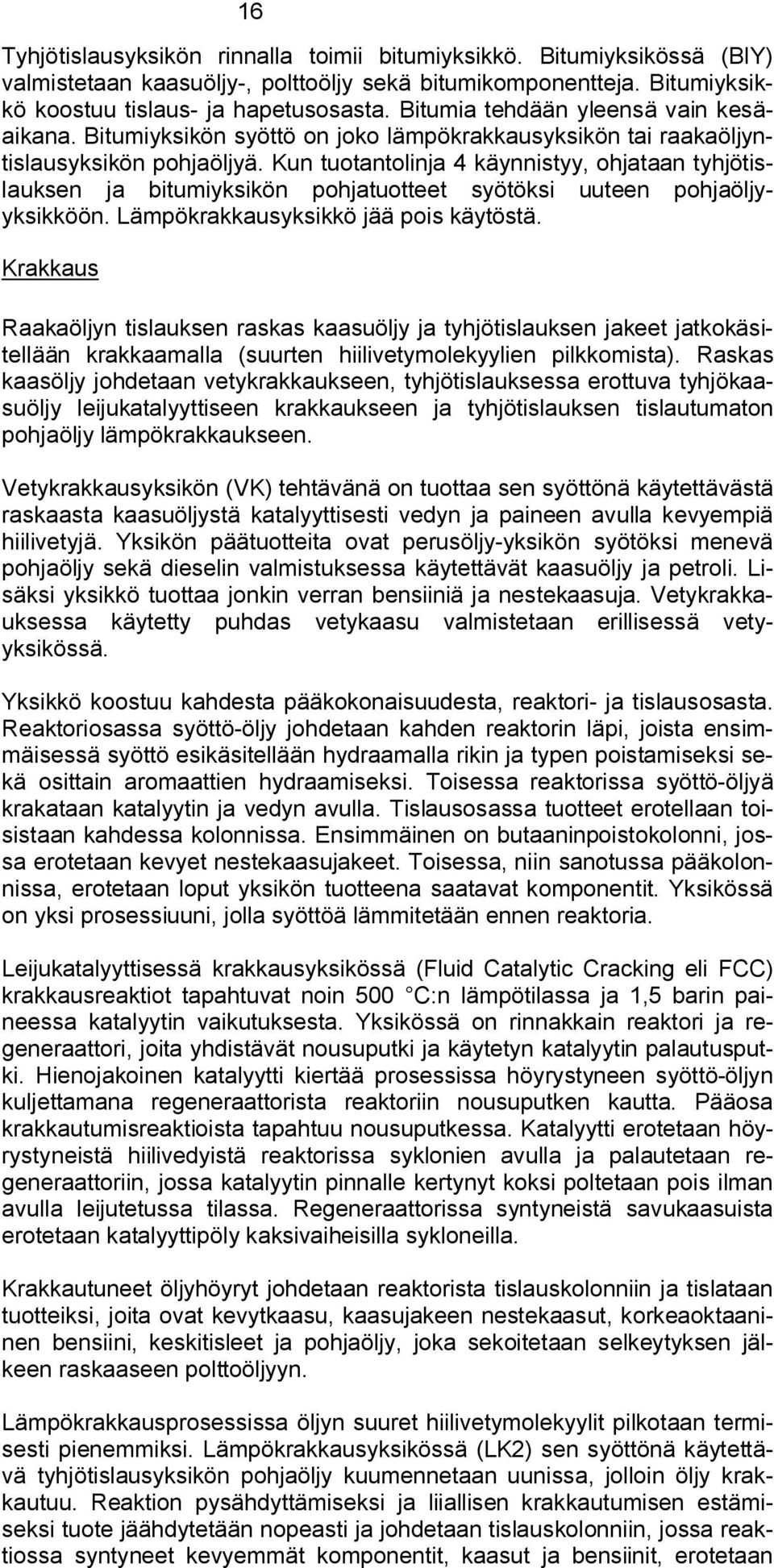 Kun tuotantolinja 4 käynnistyy, ohjataan tyhjötislauksen ja bitumiyksikön pohjatuotteet syötöksi uuteen pohjaöljyyksikköön. Lämpökrakkausyksikkö jää pois käytöstä.