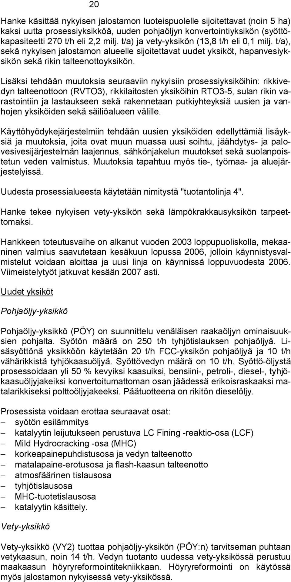 Lisäksi tehdään muutoksia seuraaviin nykyisiin prosessiyksiköihin: rikkivedyn talteenottoon (RVTO3), rikkilaitosten yksiköihin RTO3 5, sulan rikin varastointiin ja lastaukseen sekä rakennetaan