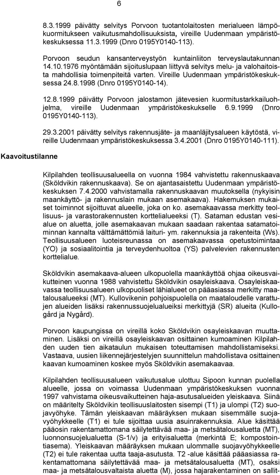 Vireille Uudenmaan ympäristökeskuksessa 24.8.1998 (Dnro 0195Y0140 14). 12.8.1999 päivätty Porvoon jalostamon jätevesien kuormitustarkkailuohjelma, vireille Uudenmaan ympäristökeskukselle 6.9.1999 (Dnro 0195Y0140 113).