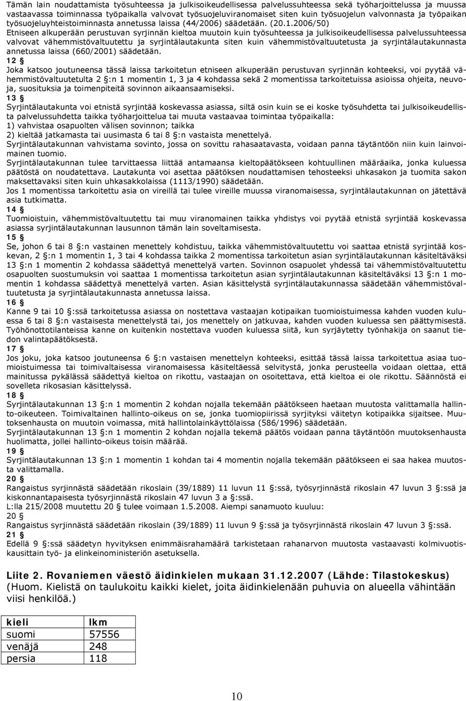 2006/50) Etniseen alkuperään perustuvan syrjinnän kieltoa muutoin kuin työsuhteessa ja julkisoikeudellisessa palvelussuhteessa valvovat vähemmistövaltuutettu ja syrjintälautakunta siten kuin