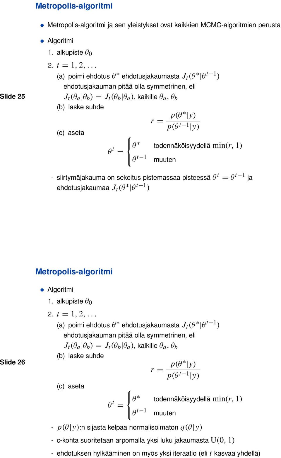 θ t θ todennäköisyydellä min(r, 1) = θ t 1 muuten - siirtymäjakauma on sekoitus pistemassaa pisteessä θ t = θ t 1 ja ehdotusjakaumaa J t (θ θ t 1 ) Metropolis-algoritmi Algoritmi Slide 26 1.
