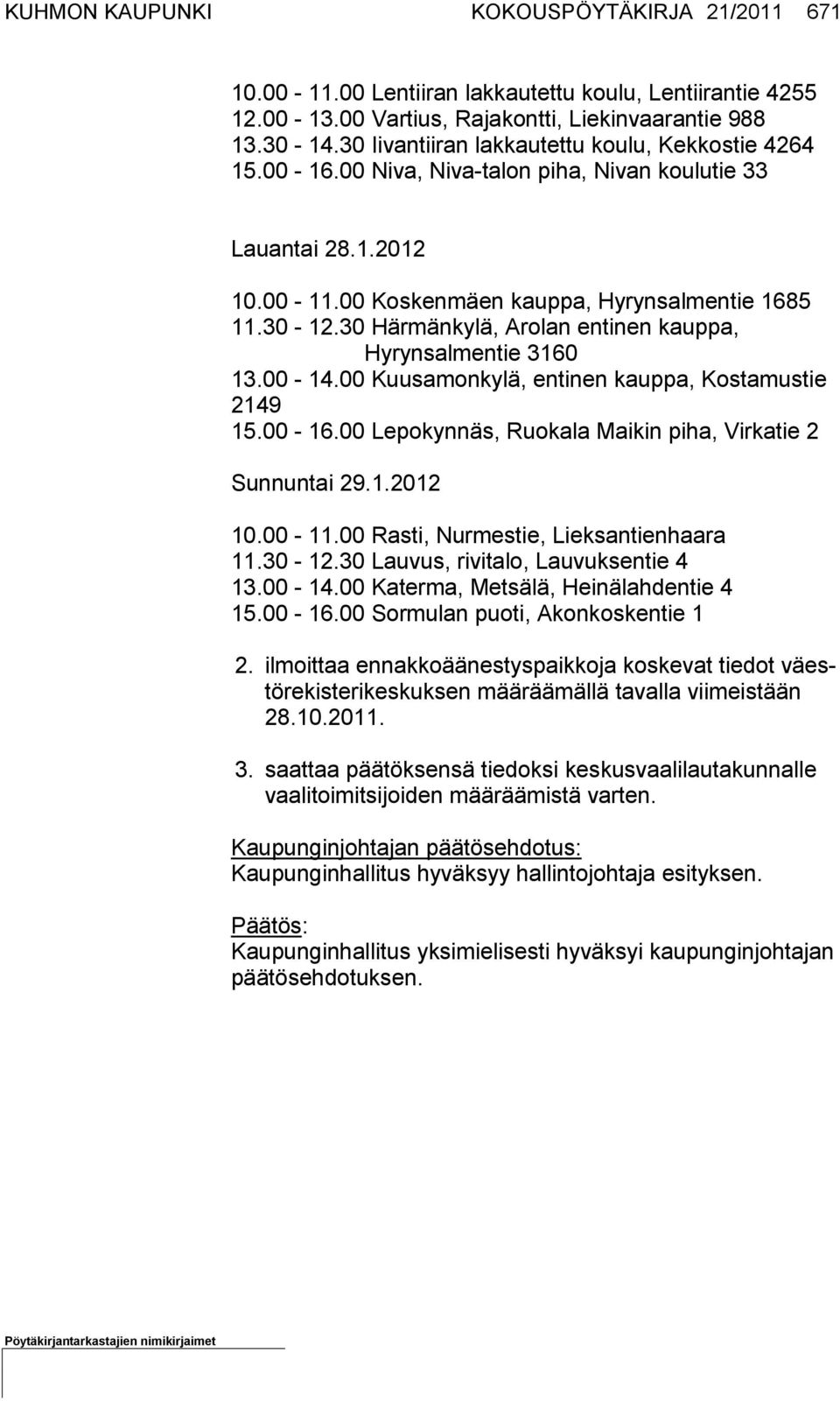 30 Härmänkylä, Arolan entinen kauppa, Hyrynsalmentie 3160 13.00-14.00 Kuusamonkylä, entinen kauppa, Kostamustie 2149 15.00-16.00 Lepokynnäs, Ruokala Maikin piha, Virkatie 2 Sunnuntai 29.1.2012 10.