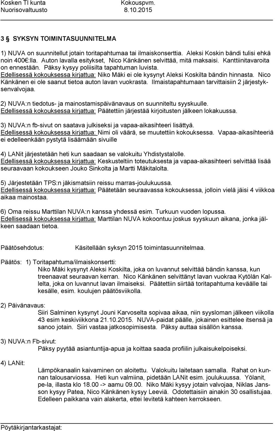 Edellisessä kokouksessa kirjattua: Niko Mäki ei ole kysynyt Aleksi Koskilta bändin hinnasta. Nico Känkänen ei ole saanut tietoa auton lavan vuokrasta.