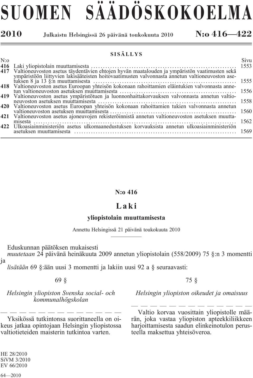 asetuksen8ja13 :nmuuttamisesta... 1555 418 Valtioneuvoston asetus Euroopan yhteisön kokonaan rahoittamien eläintukien valvonnasta annetunvaltioneuvostonasetuksenmuuttamisesta.