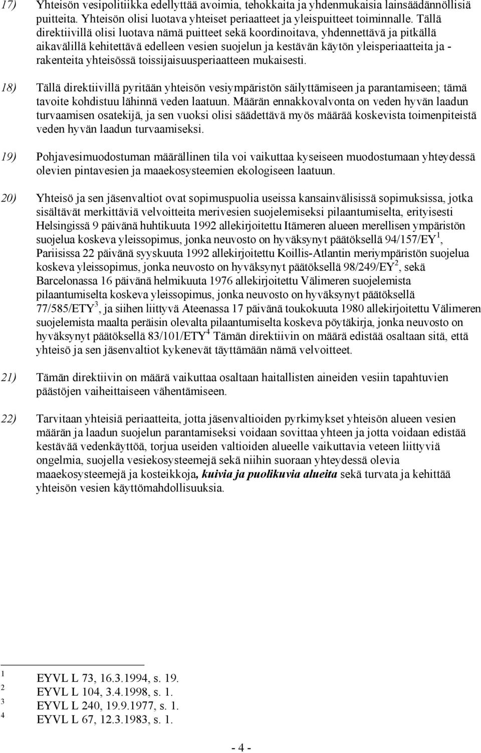 yhteisössä toissijaisuusperiaatteen mukaisesti. 18) Tällä direktiivillä pyritään yhteisön vesiympäristön säilyttämiseen ja parantamiseen; tämä tavoite kohdistuu lähinnä veden laatuun.