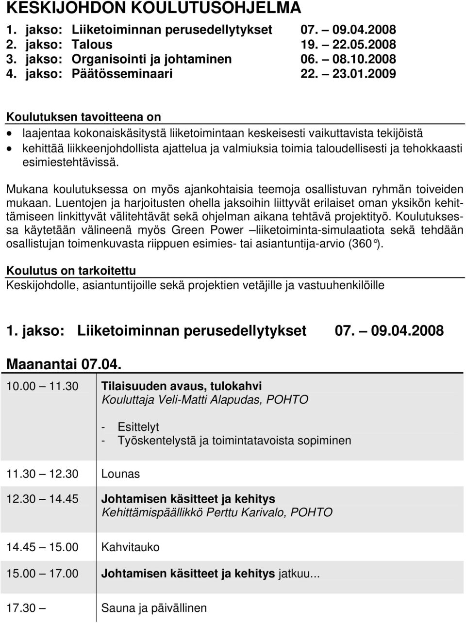 2009 Koulutuksen tavoitteena on laajentaa kokonaiskäsitystä liiketoimintaan keskeisesti vaikuttavista tekijöistä kehittää liikkeenjohdollista ajattelua ja valmiuksia toimia taloudellisesti ja